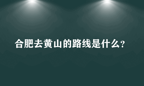 合肥去黄山的路线是什么？