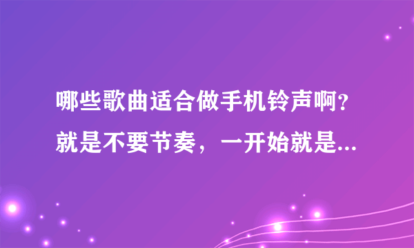 哪些歌曲适合做手机铃声啊？就是不要节奏，一开始就是唱的那种？或者给推荐一下如何下载手机铃声啊