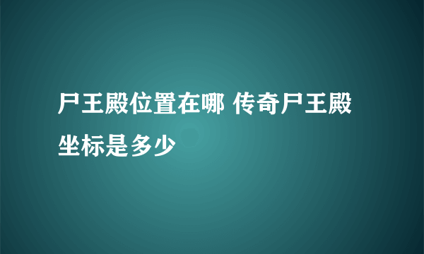 尸王殿位置在哪 传奇尸王殿坐标是多少