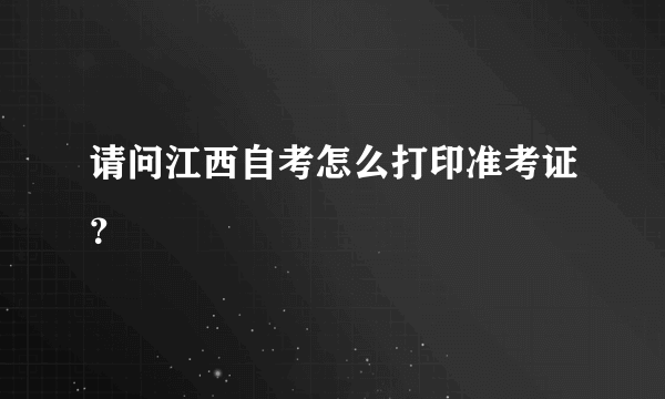 请问江西自考怎么打印准考证？