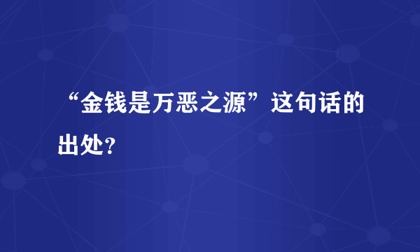 “金钱是万恶之源”这句话的出处？