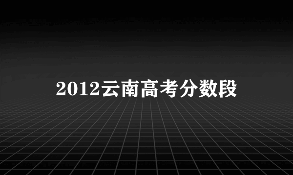 2012云南高考分数段