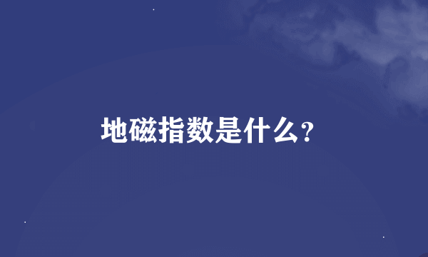 地磁指数是什么？