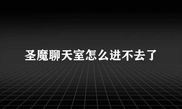 圣魔聊天室怎么进不去了