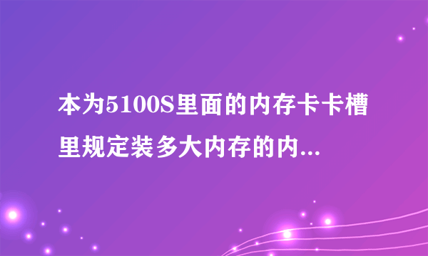 本为5100S里面的内存卡卡槽里规定装多大内存的内存卡不？