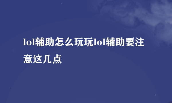 lol辅助怎么玩玩lol辅助要注意这几点