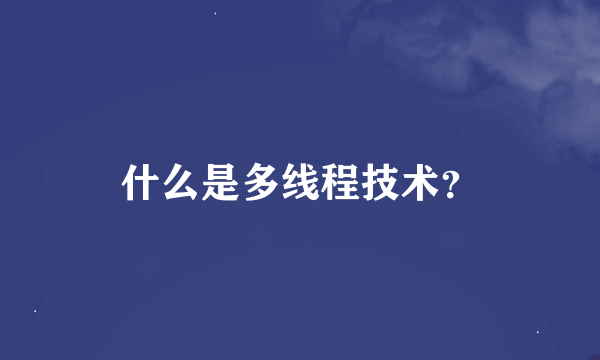 什么是多线程技术？