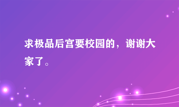 求极品后宫要校园的，谢谢大家了。