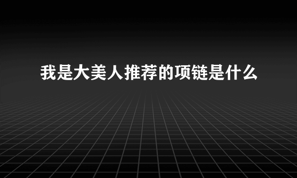 我是大美人推荐的项链是什么