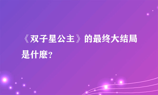 《双子星公主》的最终大结局是什麽？