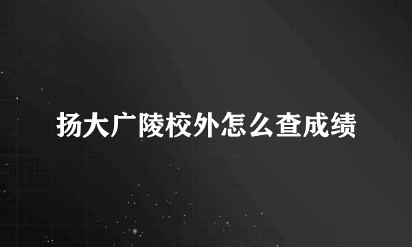 扬大广陵校外怎么查成绩