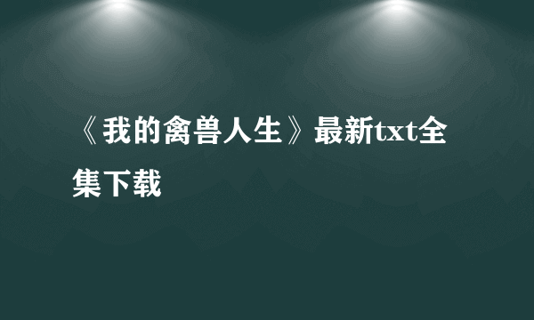 《我的禽兽人生》最新txt全集下载