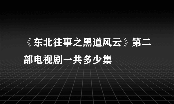 《东北往事之黑道风云》第二部电视剧一共多少集