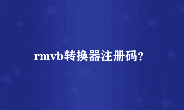 rmvb转换器注册码？