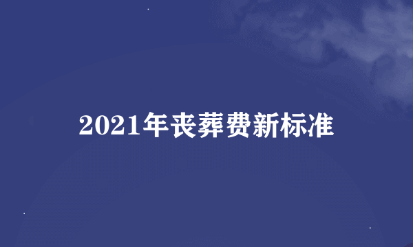 2021年丧葬费新标准