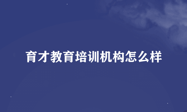 育才教育培训机构怎么样