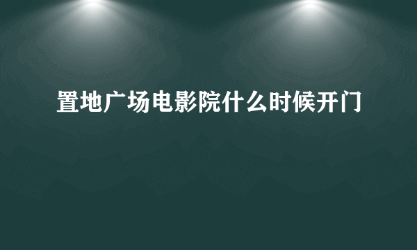 置地广场电影院什么时候开门