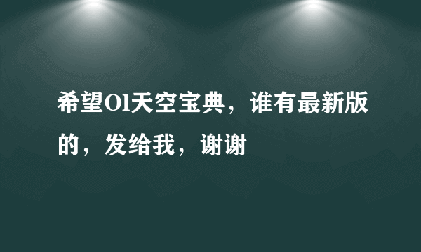 希望Ol天空宝典，谁有最新版的，发给我，谢谢