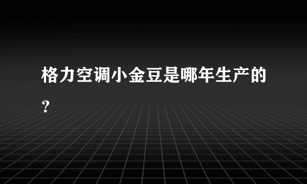 格力空调小金豆是哪年生产的？