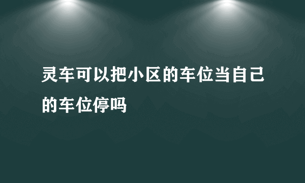 灵车可以把小区的车位当自己的车位停吗