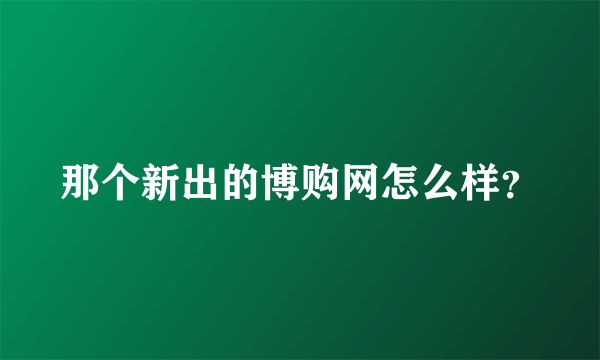 那个新出的博购网怎么样？