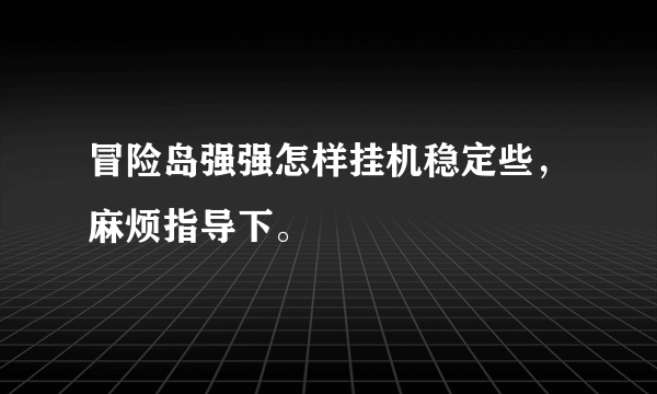 冒险岛强强怎样挂机稳定些，麻烦指导下。