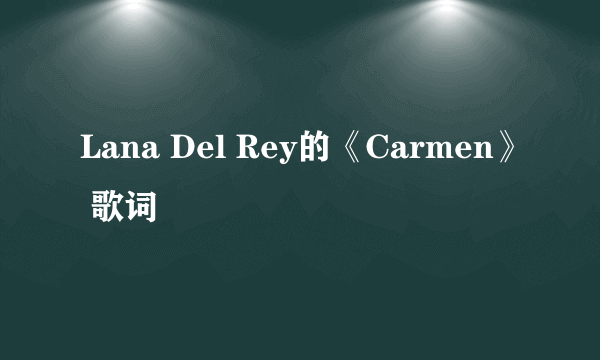 Lana Del Rey的《Carmen》 歌词