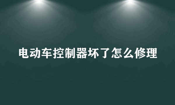 电动车控制器坏了怎么修理