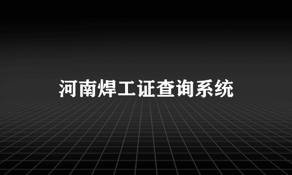 河南焊工证查询系统