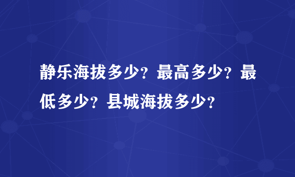 静乐海拔多少？最高多少？最低多少？县城海拔多少？