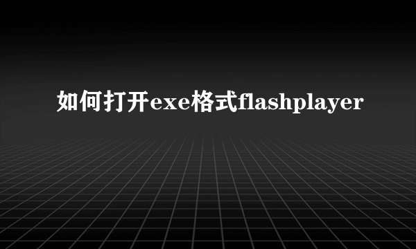 如何打开exe格式flashplayer