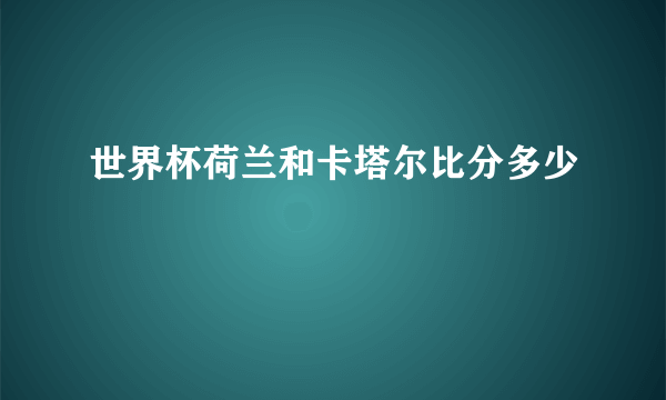 世界杯荷兰和卡塔尔比分多少