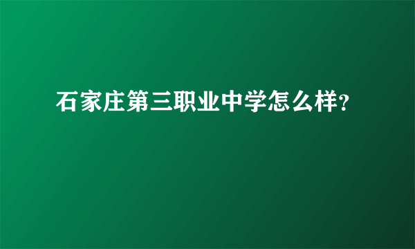 石家庄第三职业中学怎么样？