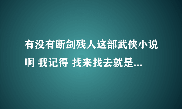 有没有断剑残人这部武侠小说啊 我记得 找来找去就是找不到 十几年前的武侠小说了