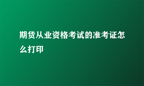 期货从业资格考试的准考证怎么打印