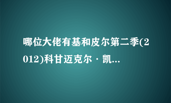 哪位大佬有基和皮尔第二季(2012)科甘迈克尔·凯主演的喜剧片的百度云资源链接地址，在线等