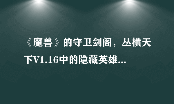 《魔兽》的守卫剑阁，丛横天下V1.16中的隐藏英雄密码是什么？