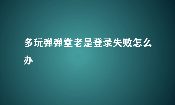 多玩弹弹堂老是登录失败怎么办