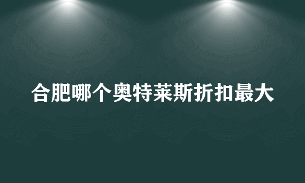 合肥哪个奥特莱斯折扣最大