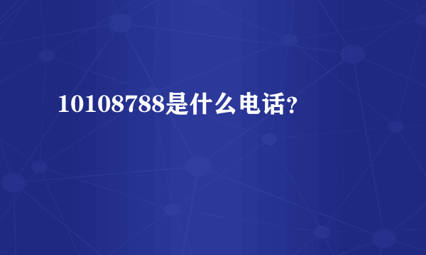 10108788是什么电话？