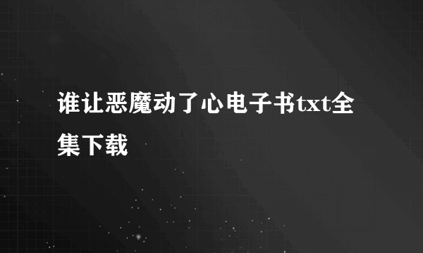 谁让恶魔动了心电子书txt全集下载