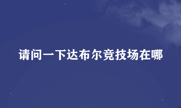 请问一下达布尔竞技场在哪