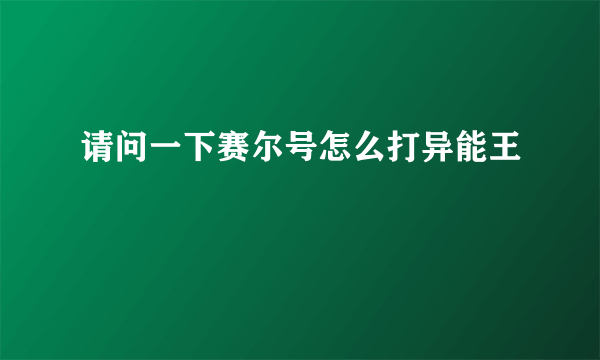 请问一下赛尔号怎么打异能王