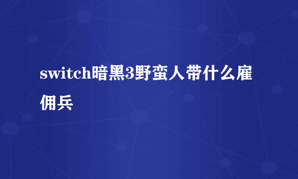 switch暗黑3野蛮人带什么雇佣兵