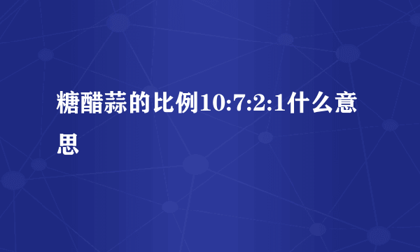 糖醋蒜的比例10:7:2:1什么意思