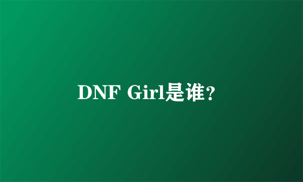 DNF Girl是谁？