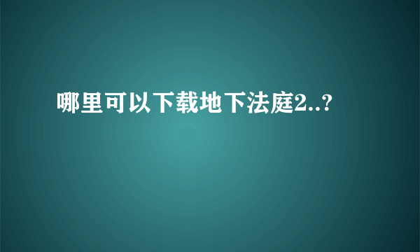 哪里可以下载地下法庭2..?