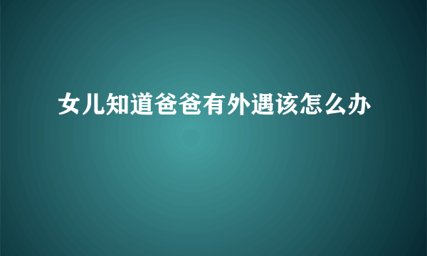 女儿知道爸爸有外遇该怎么办