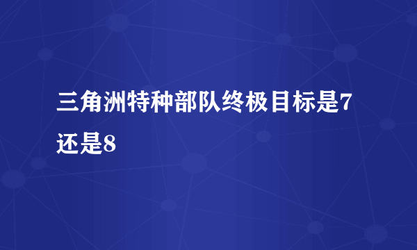 三角洲特种部队终极目标是7还是8