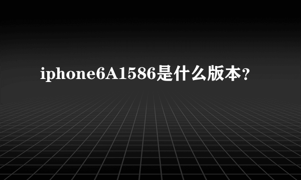 iphone6A1586是什么版本？